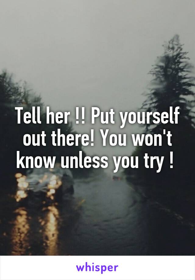 Tell her !! Put yourself out there! You won't know unless you try ! 