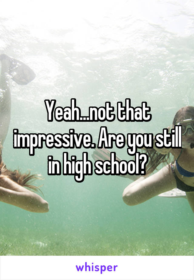 Yeah...not that impressive. Are you still in high school?