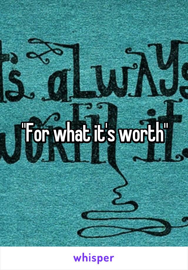 "For what it's worth"