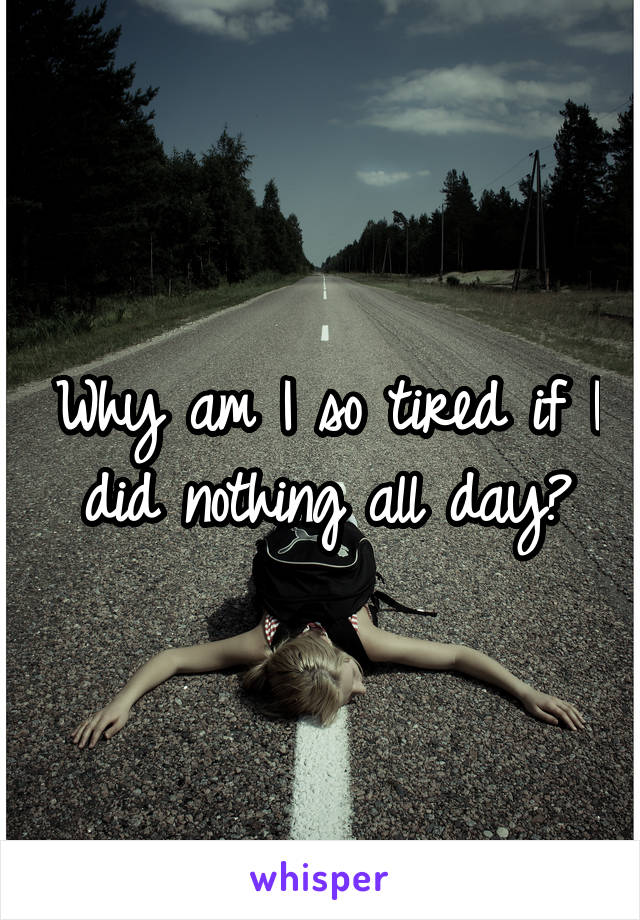 Why am I so tired if I did nothing all day?