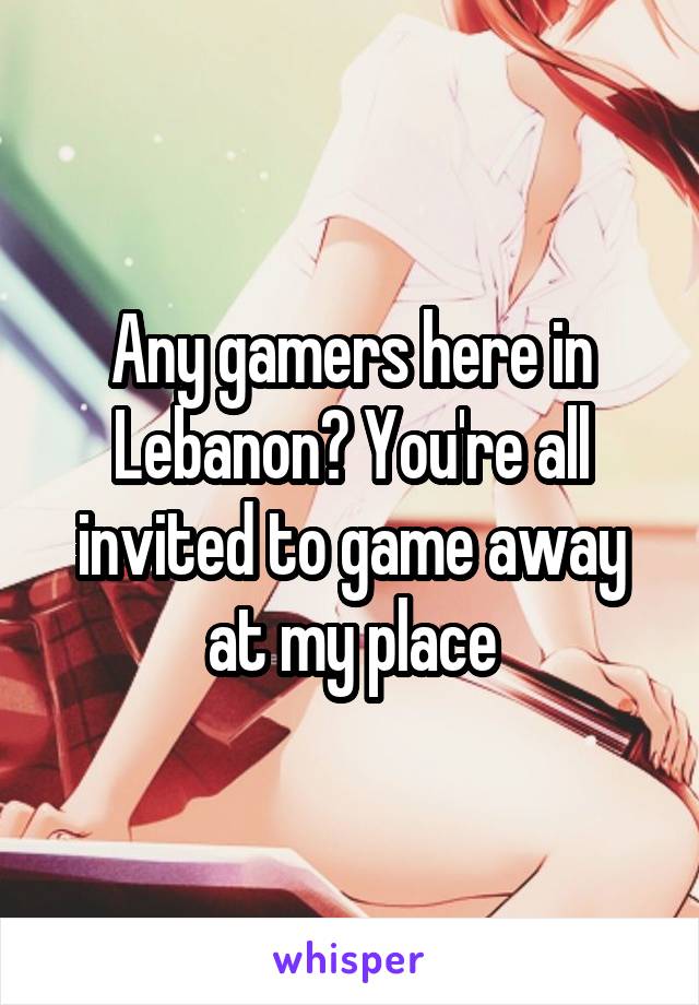 Any gamers here in Lebanon? You're all invited to game away at my place