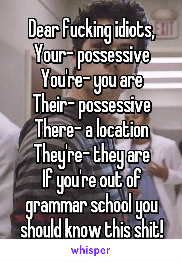 Dear fucking idiots,
Your- possessive
You're- you are
Their- possessive
There- a location
They're- they are
If you're out of grammar school you should know this shit!