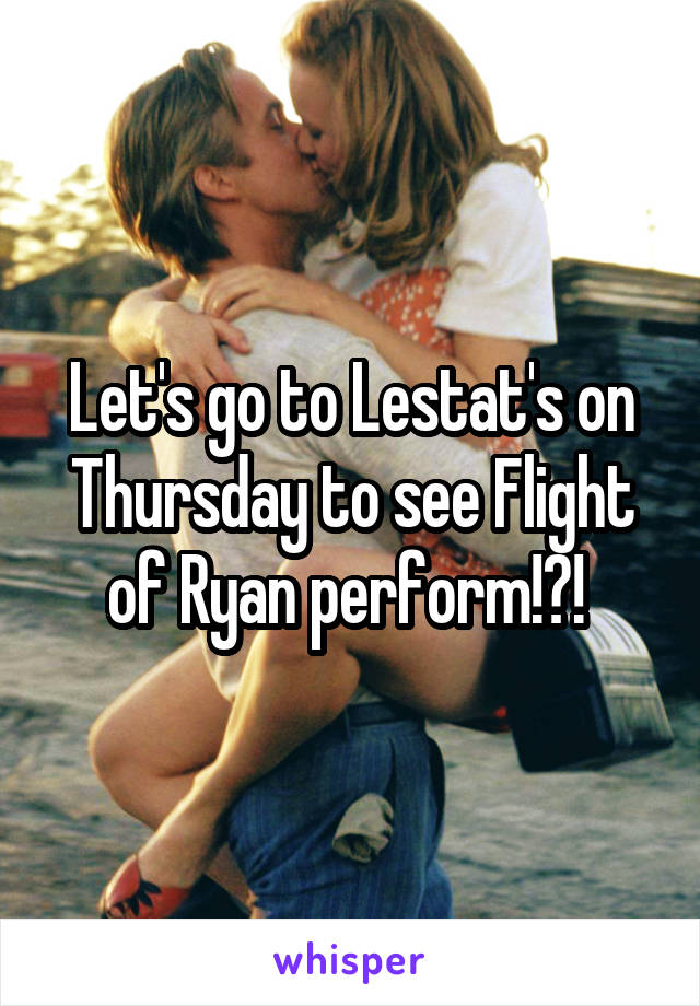 Let's go to Lestat's on Thursday to see Flight of Ryan perform!?! 