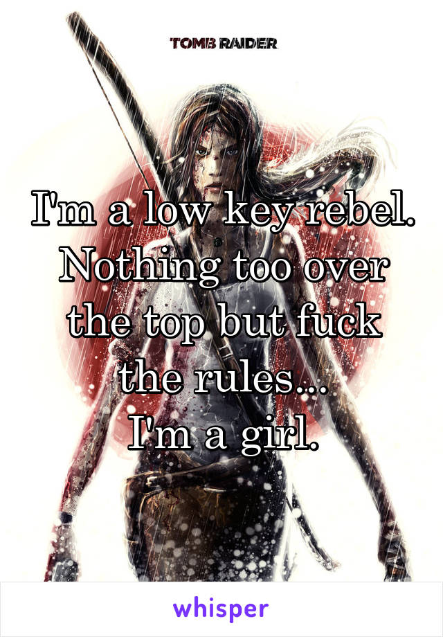 I'm a low key rebel.
Nothing too over the top but fuck the rules...
I'm a girl.