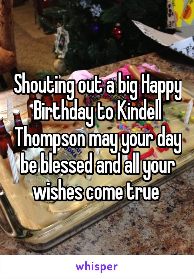 Shouting out a big Happy Birthday to Kindell Thompson may your day be blessed and all your wishes come true 