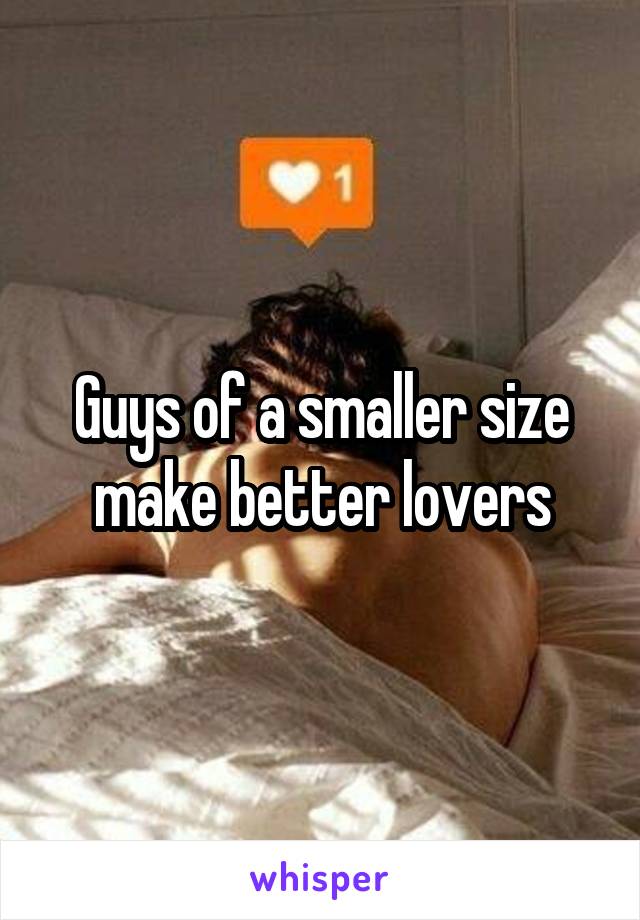 Guys of a smaller size make better lovers