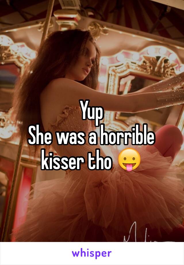 Yup
She was a horrible kisser tho 😛