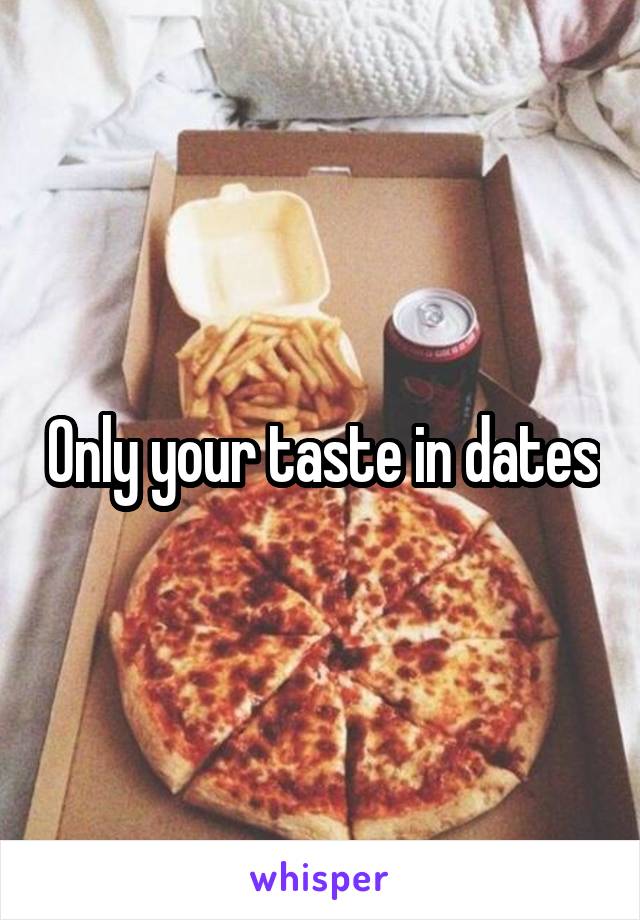 Only your taste in dates