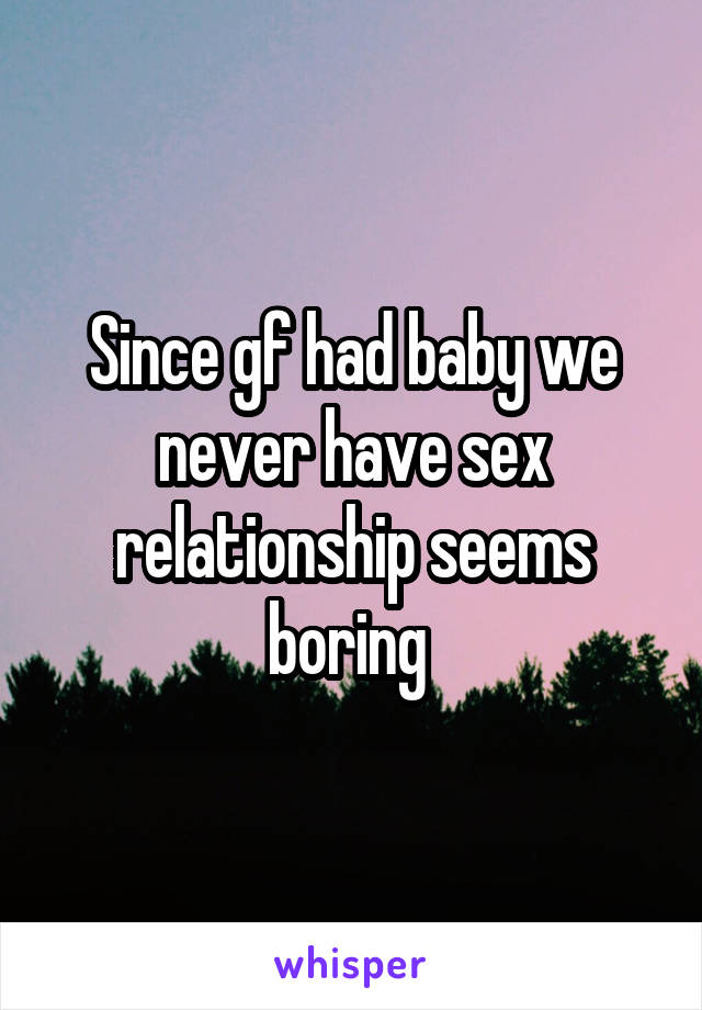 Since gf had baby we never have sex relationship seems boring 