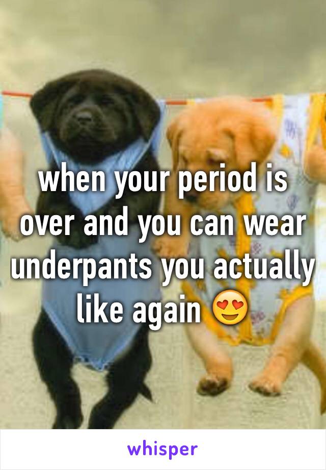 when your period is over and you can wear underpants you actually like again 😍