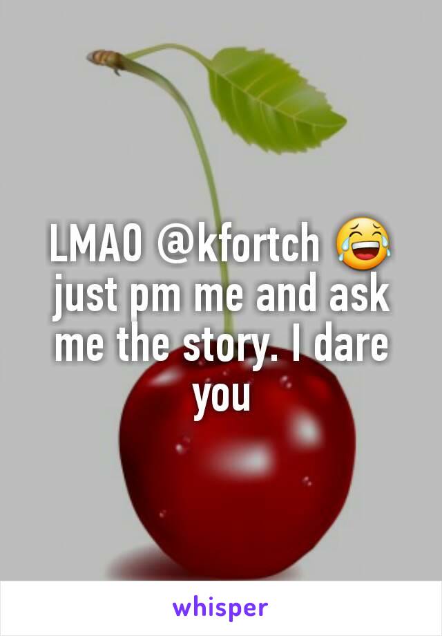 LMAO @kfortch 😂 just pm me and ask me the story. I dare you