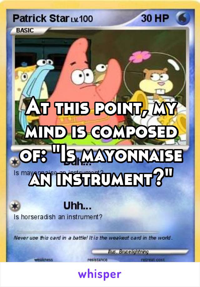 At this point, my mind is composed of: "Is mayonnaise an instrument?"