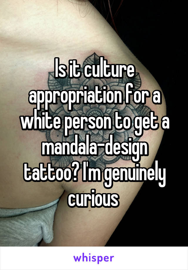 Is it culture appropriation for a white person to get a mandala-design tattoo? I'm genuinely curious 