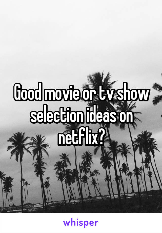 Good movie or tv show selection ideas on netflix?