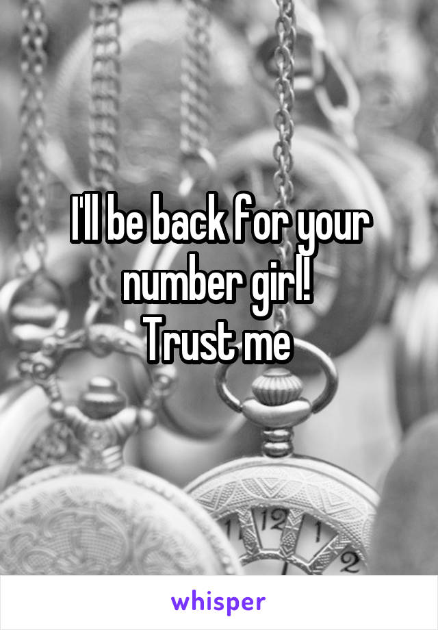 I'll be back for your number girl! 
Trust me 
