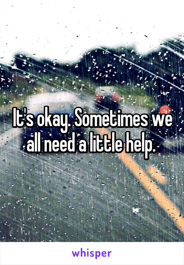 It's okay. Sometimes we all need a little help. 