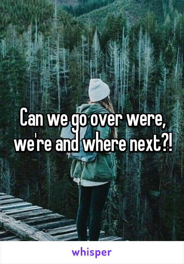 Can we go over were, we're and where next?!