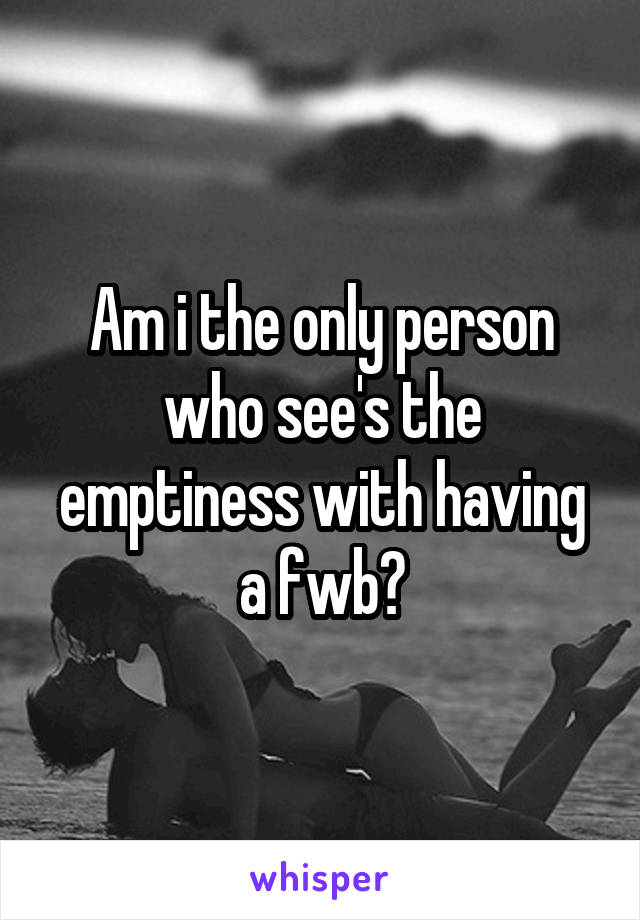 Am i the only person who see's the emptiness with having a fwb?