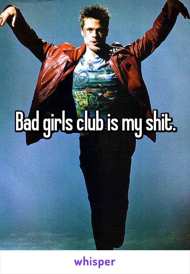 Bad girls club is my shit.
