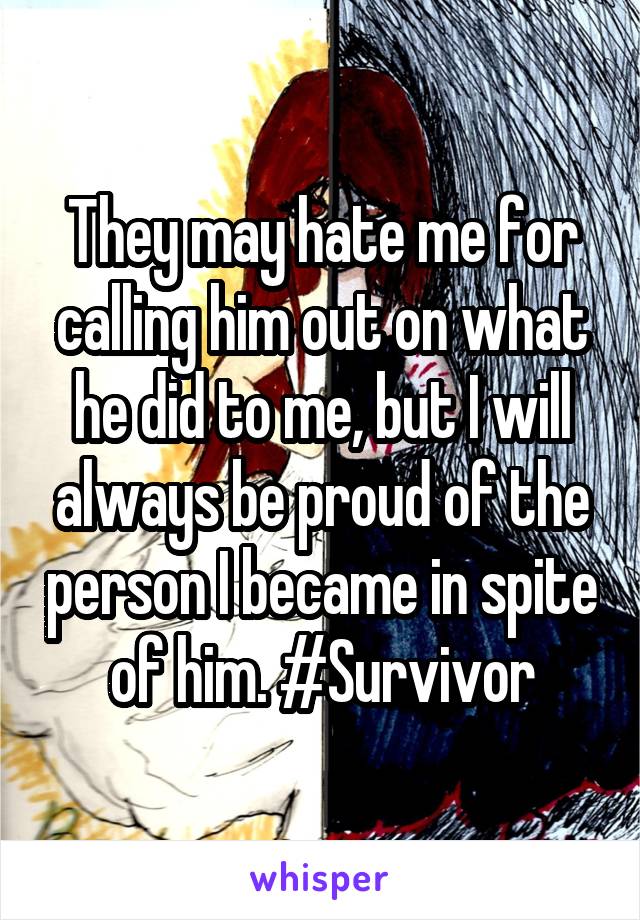 They may hate me for calling him out on what he did to me, but I will always be proud of the person I became in spite of him. #Survivor