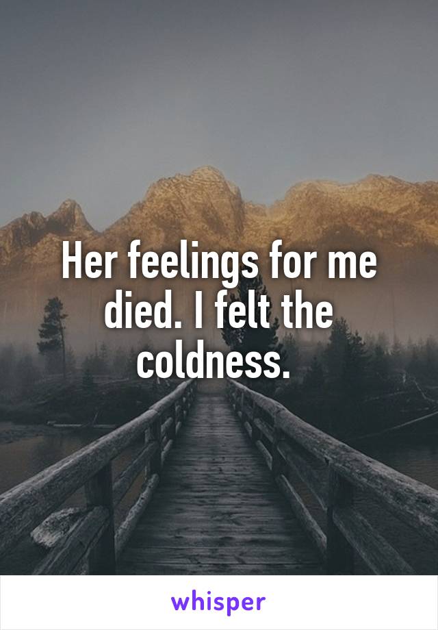 Her feelings for me died. I felt the coldness. 