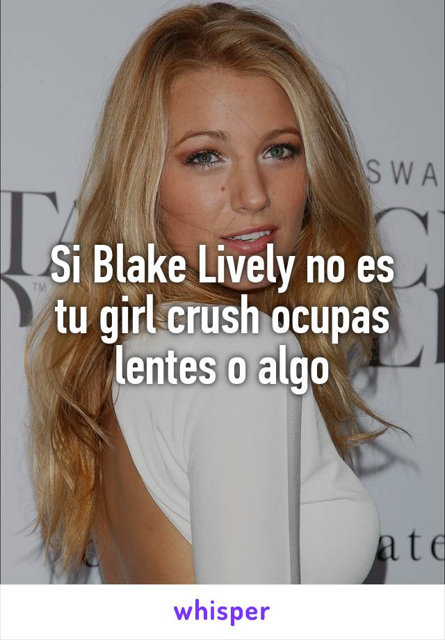 Si Blake Lively no es tu girl crush ocupas lentes o algo