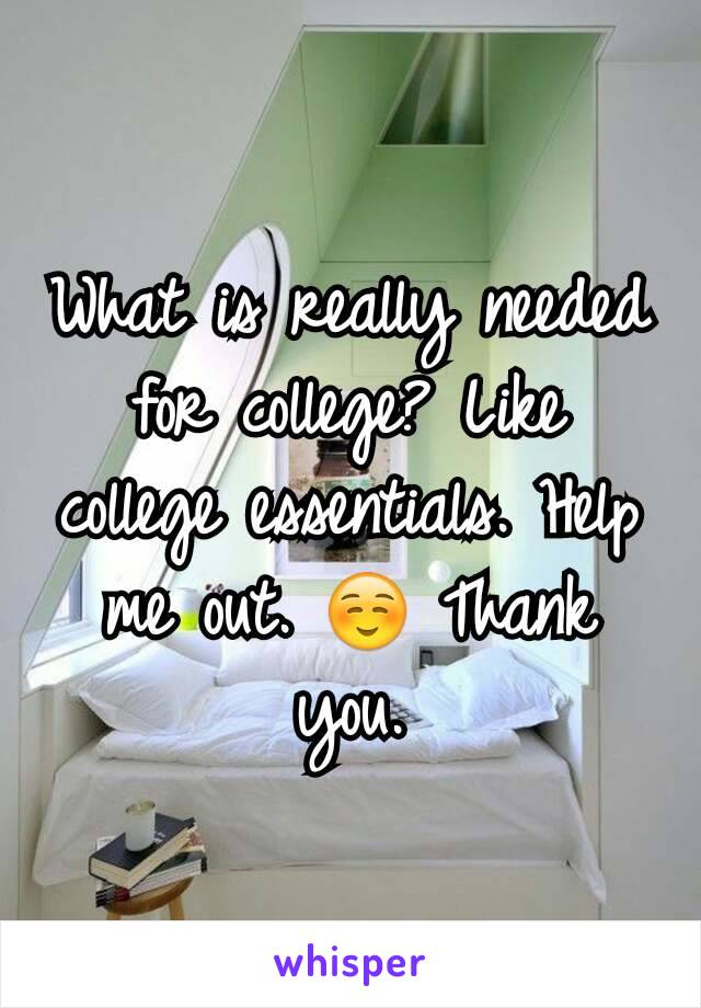 What is really needed for college? Like college essentials. Help me out. ☺ Thank you.