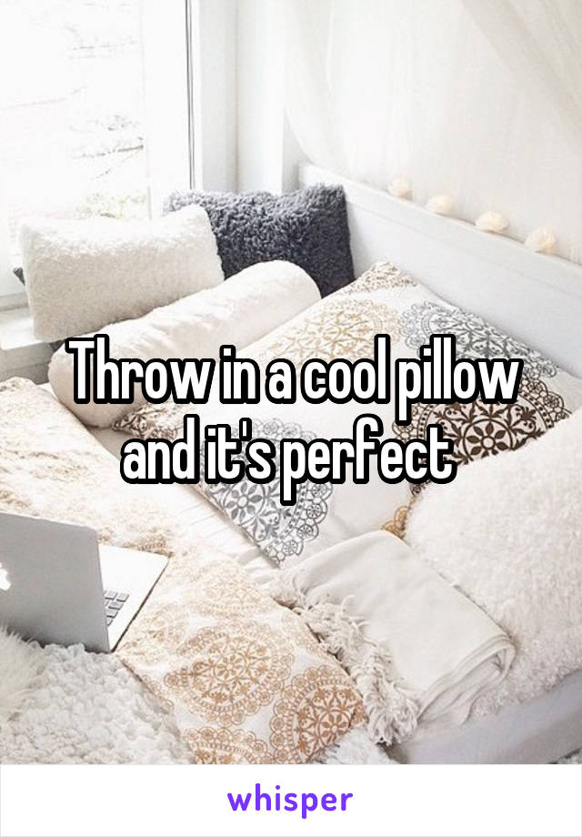 Throw in a cool pillow and it's perfect 