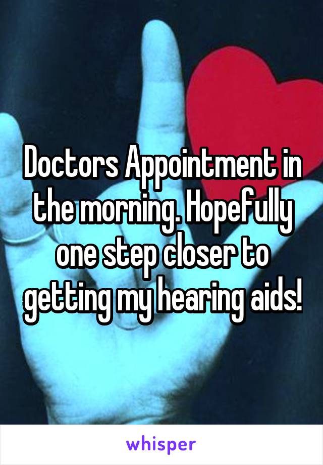 Doctors Appointment in the morning. Hopefully one step closer to getting my hearing aids!