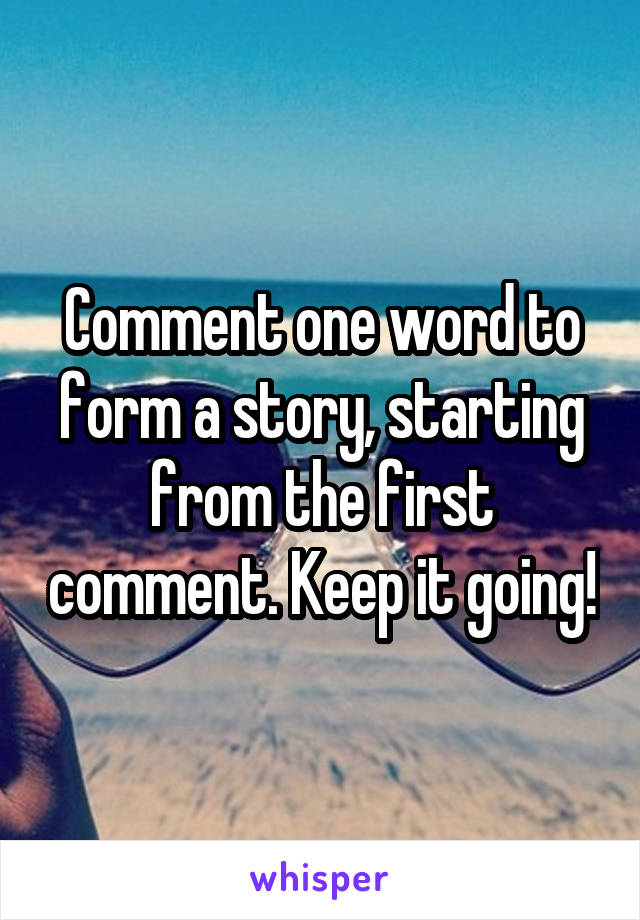 Comment one word to form a story, starting from the first comment. Keep it going!