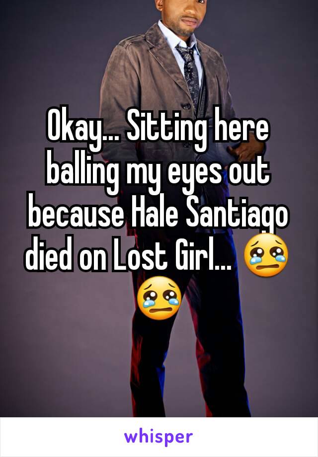 Okay... Sitting here balling my eyes out because Hale Santiago died on Lost Girl... 😢😢