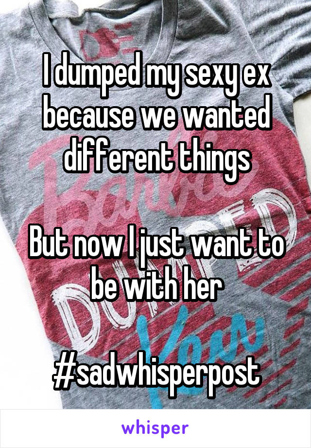 I dumped my sexy ex because we wanted different things

But now I just want to be with her

#sadwhisperpost