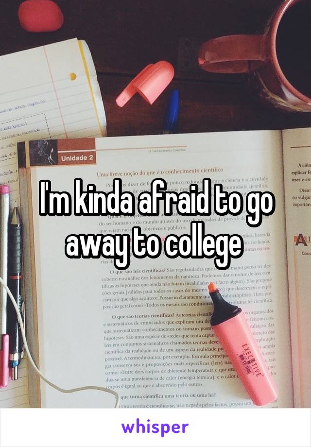 I'm kinda afraid to go away to college 