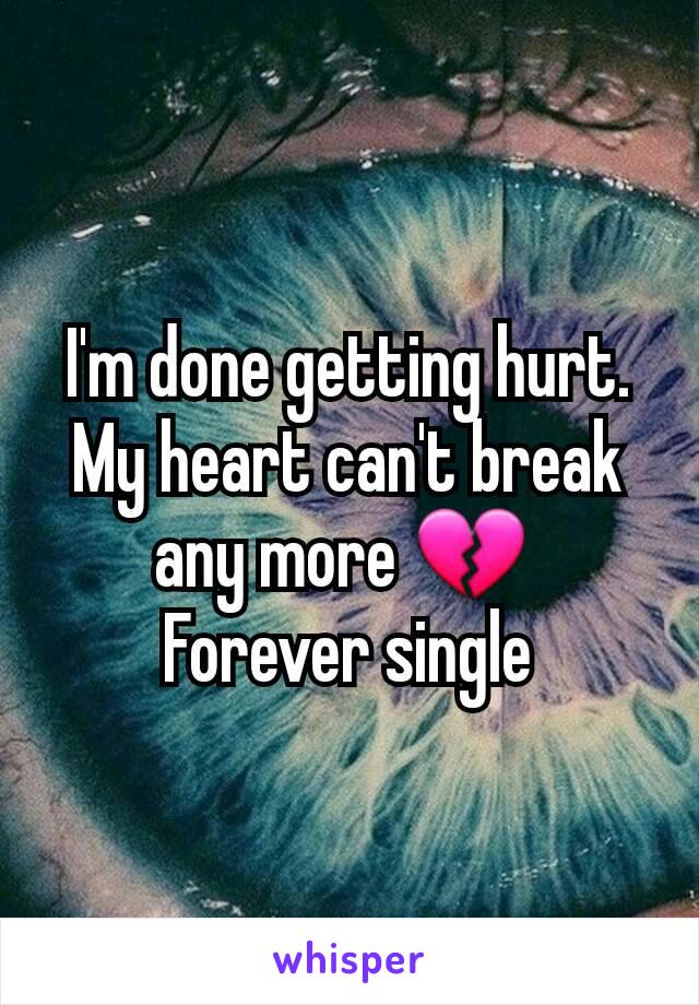 I'm done getting hurt. My heart can't break any more 💔 
Forever single