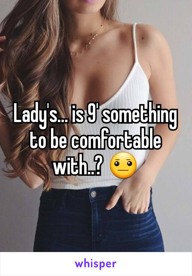 Lady's... is 9' something to be comfortable with..? 😐