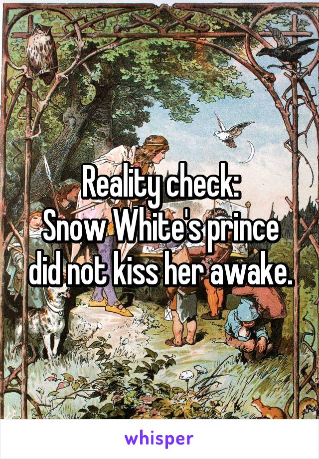 Reality check:
Snow White's prince did not kiss her awake.