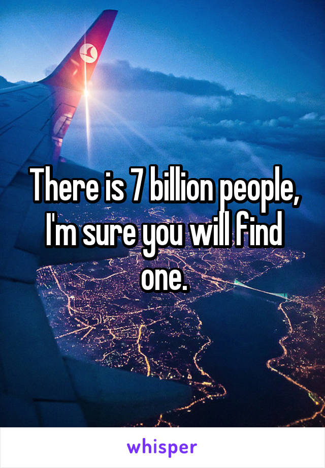 There is 7 billion people, I'm sure you will find one.