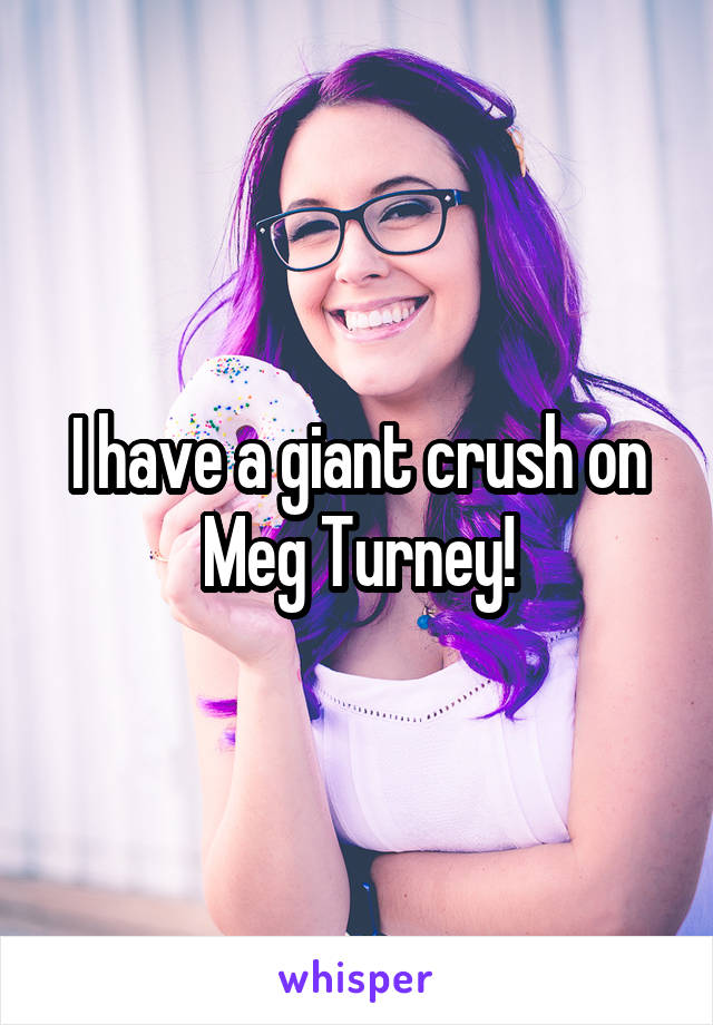 I have a giant crush on Meg Turney!