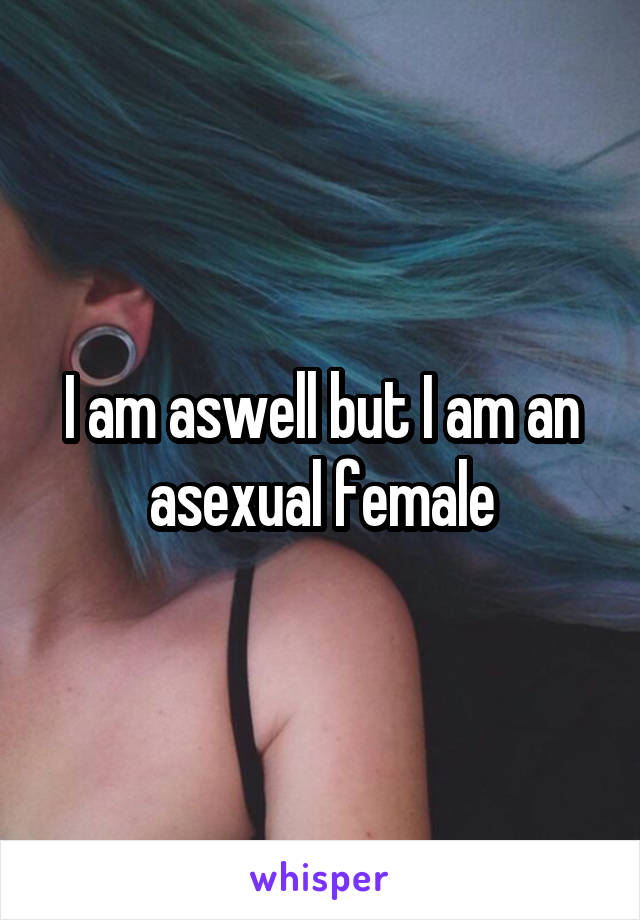 I am aswell but I am an asexual female