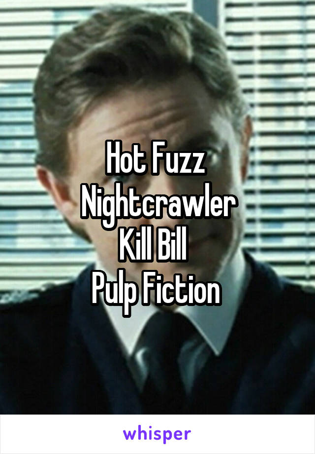 Hot Fuzz 
Nightcrawler
Kill Bill  
Pulp Fiction 