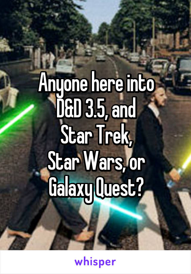 Anyone here into
D&D 3.5, and
Star Trek,
Star Wars, or
Galaxy Quest?