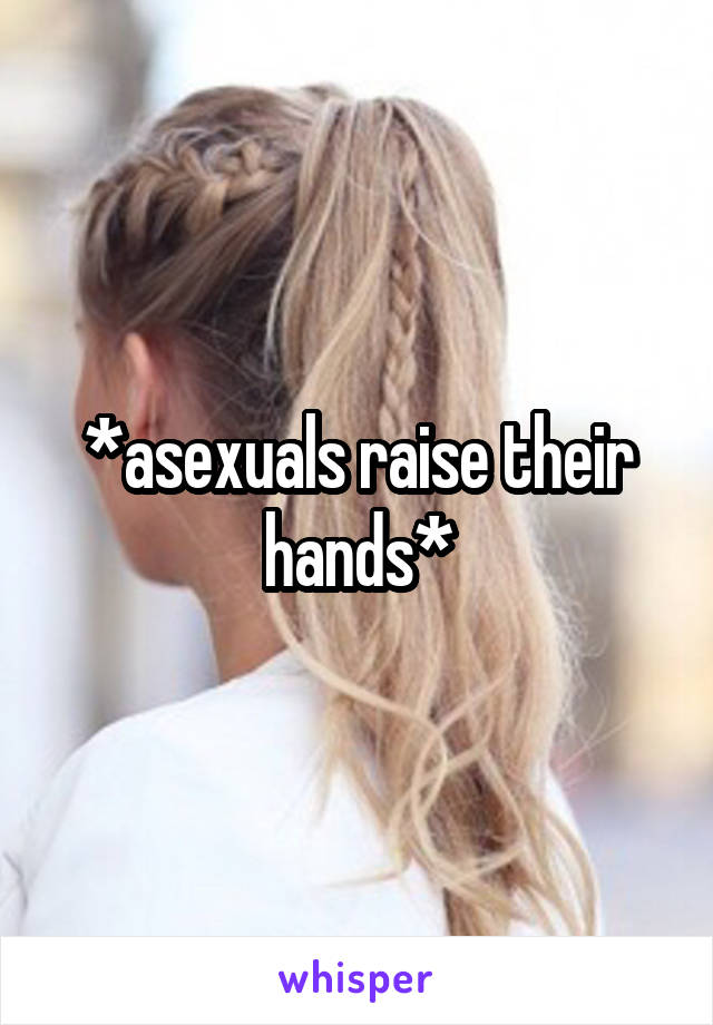 *asexuals raise their hands*