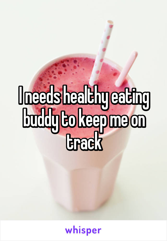 I needs healthy eating buddy to keep me on track