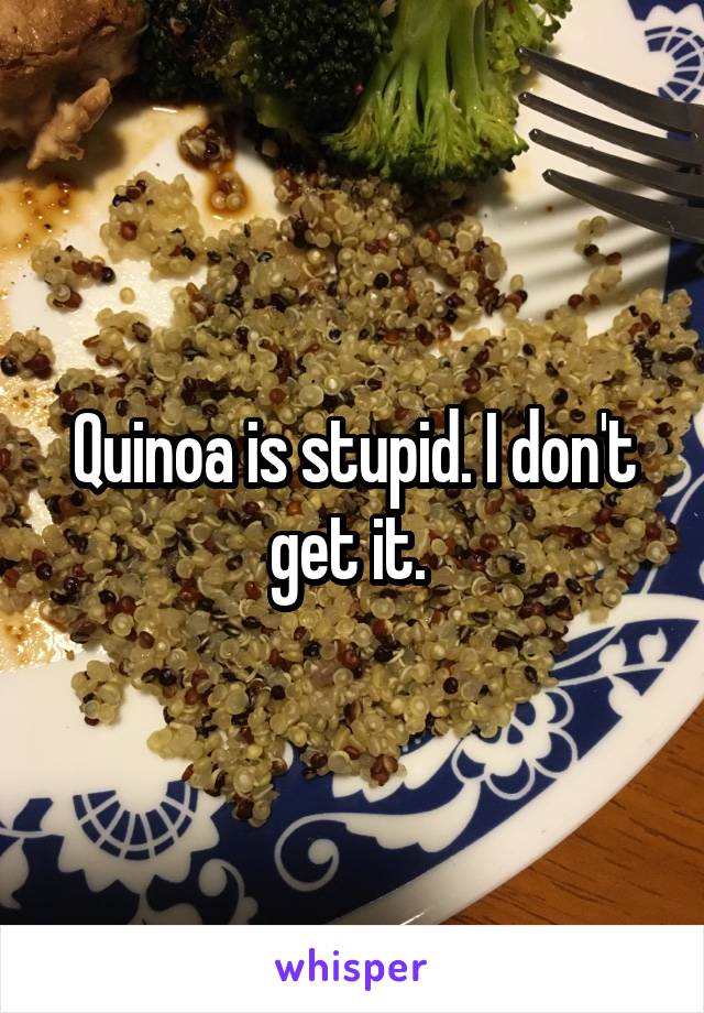 Quinoa is stupid. I don't get it. 