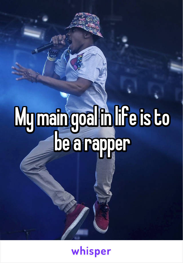 My main goal in life is to be a rapper