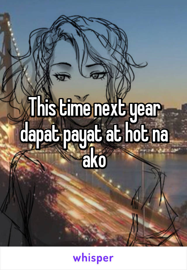 This time next year dapat payat at hot na ako