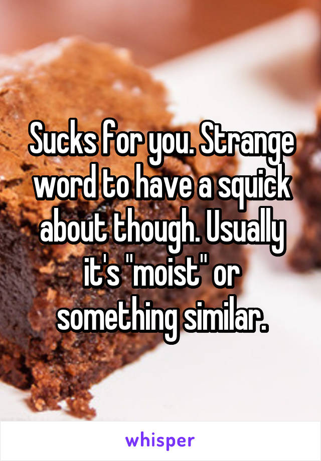 Sucks for you. Strange word to have a squick about though. Usually it's "moist" or something similar.