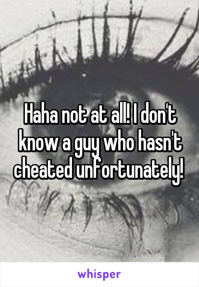 Haha not at all! I don't know a guy who hasn't cheated unfortunately! 