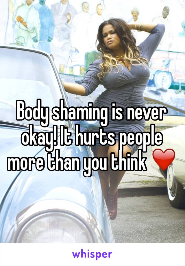 Body shaming is never okay! It hurts people more than you think ❤️