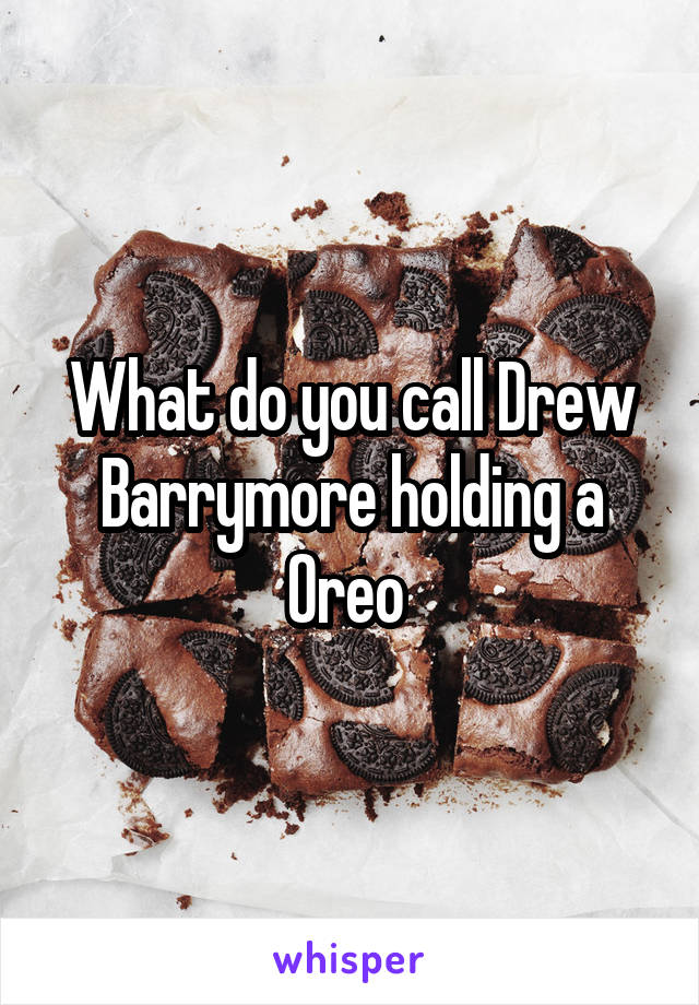 What do you call Drew Barrymore holding a Oreo 